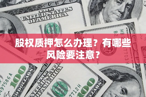 北京股权质押怎么办理？有哪些风险要注意？