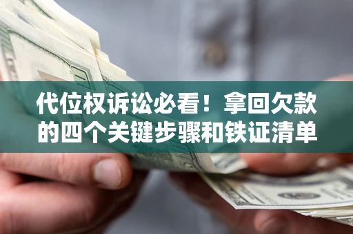北京代位权诉讼必看!拿回欠款的四个关键步骤和铁证清单 北京代位权诉讼必看!拿回欠款的四个关键步骤和铁证清单