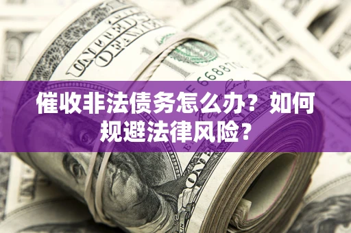 北京催收非法债务怎么办？如何规避法律风险？