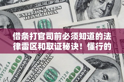北京借条打官司前必须知道的法律雷区和取证秘诀！懂行的人已经留好这些证据