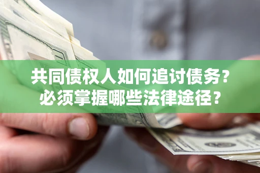 北京共同债权人如何追讨债务？必须掌握哪些法律途径？