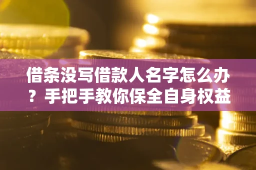 北京借条没写借款人名字怎么办？手把手教你保全自身权益