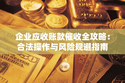 北京企业应收账款催收全攻略：合法操作与风险规避指南