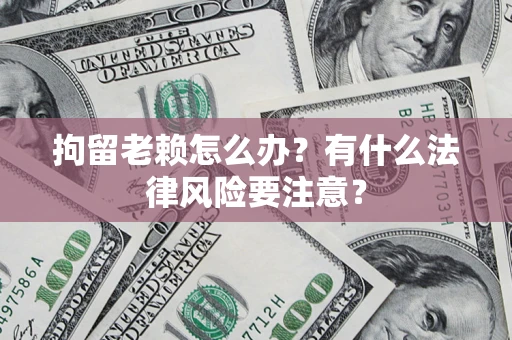 北京拘留老赖怎么办？有什么法律风险要注意？