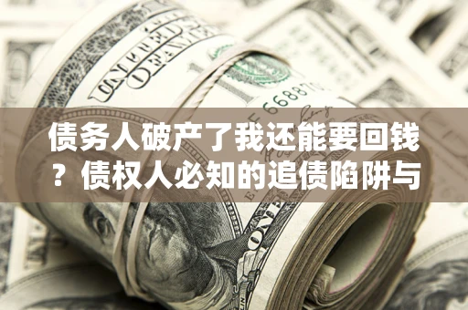 北京债务人破产了我还能要回钱？债权人必知的追债陷阱与破局之道