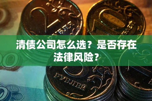 北京清债公司怎么选？是否存在法律风险？