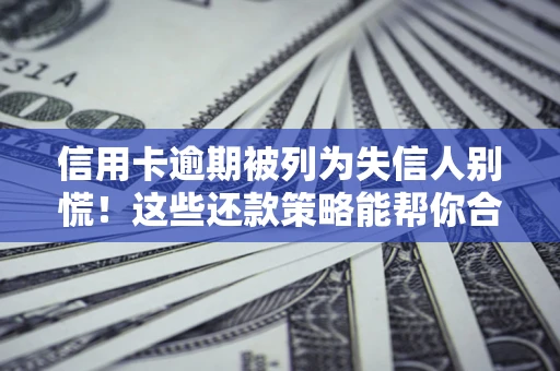 北京信用卡逾期被列为失信人别慌！这些还款策略能帮你合法止损