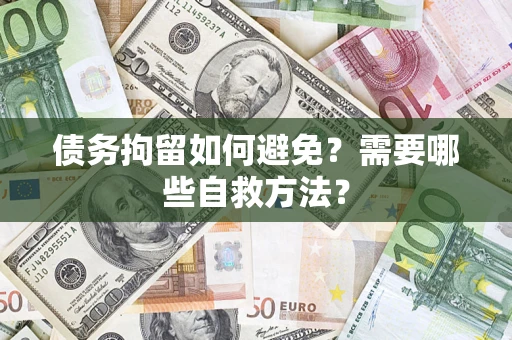 北京债务拘留如何避免？需要哪些自救方法？