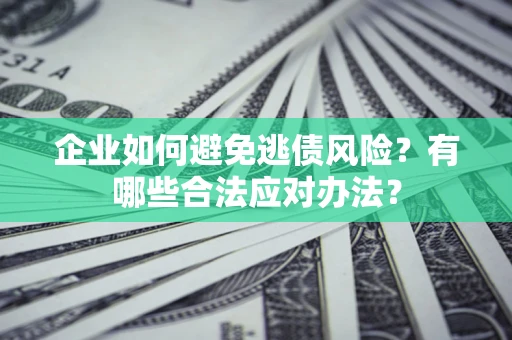 北京企业如何避免逃债风险？有哪些合法应对办法？