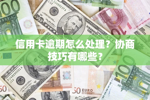 北京信用卡逾期怎么处理？协商技巧有哪些？