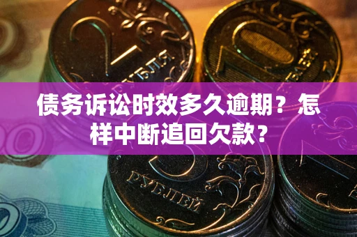 北京债务诉讼时效多久逾期？怎样中断追回欠款？