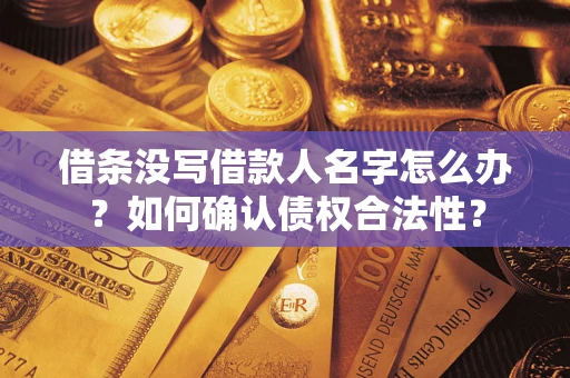 北京借条没写借款人名字怎么办？如何确认债权合法性？