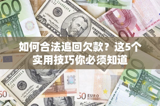 北京如何合法追回欠款？这5个实用技巧你必须知道