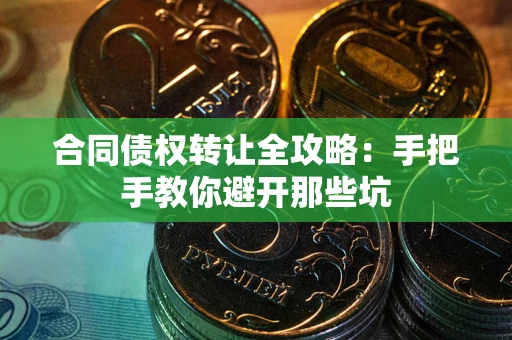 北京合同债权转让全攻略：手把手教你避开那些坑