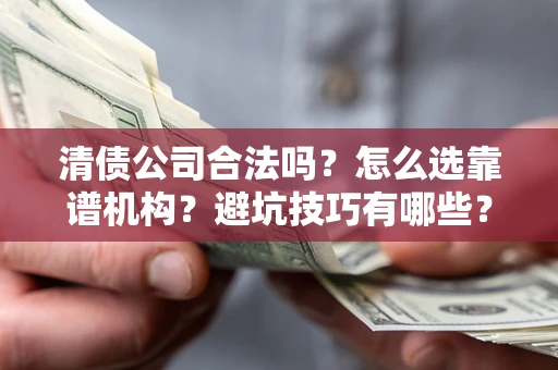 北京清债公司合法吗？怎么选靠谱机构？避坑技巧有哪些？