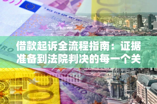 北京借款起诉全流程指南：证据准备到法院判决的每一个关键步骤