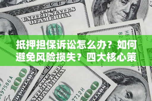 北京抵押担保诉讼怎么办？如何避免风险损失？四大核心策略全解读