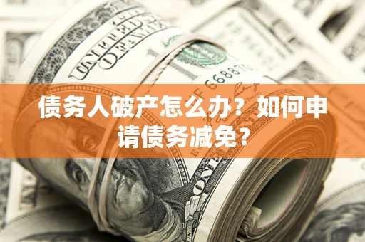 北京债务人破产怎么办？如何申请债务减免？