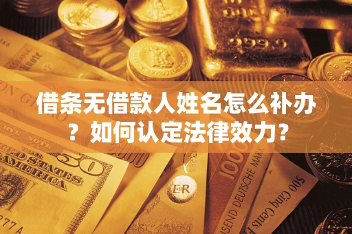 北京借条无借款人姓名怎么补办？如何认定法律效力？