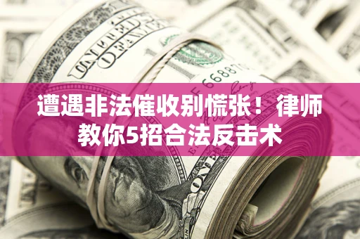 北京遭遇非法催收别慌张！律师教你5招合法反击术