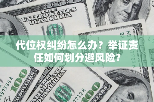 北京代位权纠纷怎么办？举证责任如何划分避风险？