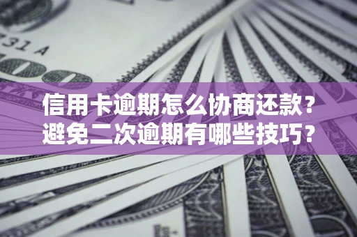 北京信用卡逾期怎么协商还款？避免二次逾期有哪些技巧？