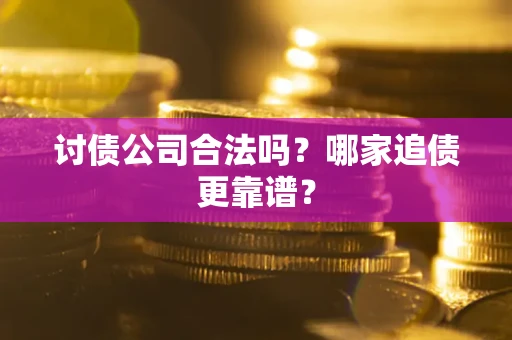 北京讨债公司合法吗？哪家追债更靠谱？