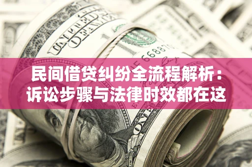 北京民间借贷纠纷全流程解析：诉讼步骤与法律时效都在这儿了