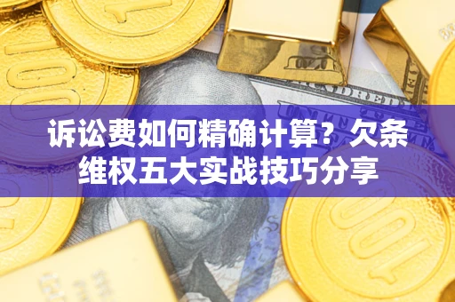 北京诉讼费如何精确计算？欠条维权五大实战技巧分享