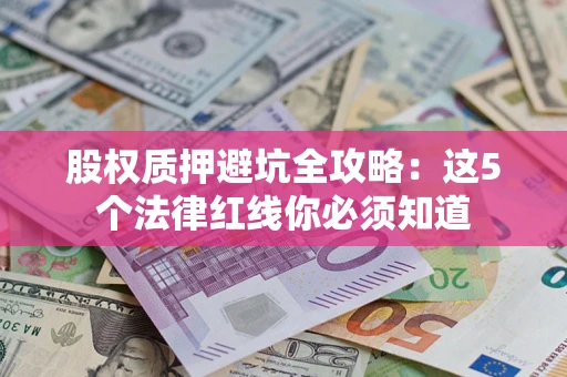 北京股权质押避坑全攻略：这5个法律红线你必须知道