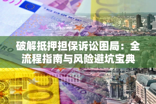 北京破解抵押担保诉讼困局：全流程指南与风险避坑宝典