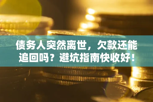 北京债务人突然离世，欠款还能追回吗？避坑指南快收好！