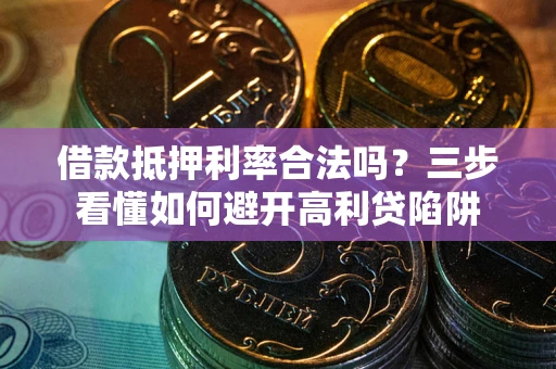 北京借款抵押利率合法吗？三步看懂如何避开高利贷陷阱