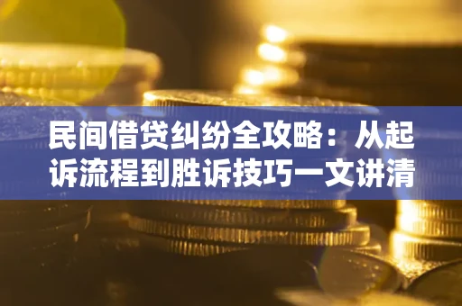 北京民间借贷纠纷全攻略：从起诉流程到胜诉技巧一文讲清