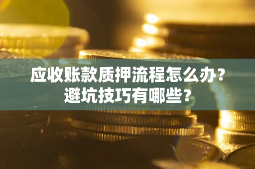 北京应收账款质押流程怎么办？避坑技巧有哪些？
