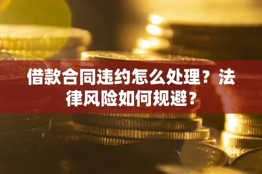 北京借款合同违约怎么处理？法律风险如何规避？