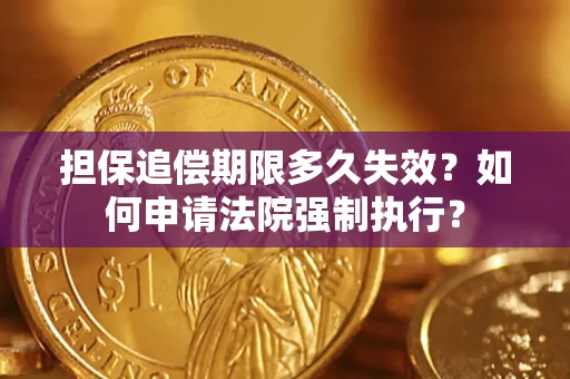 北京担保追偿期限多久失效？如何申请法院强制执行？