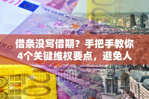 北京借条没写借期？手把手教你4个关键维权要点，避免人财两空