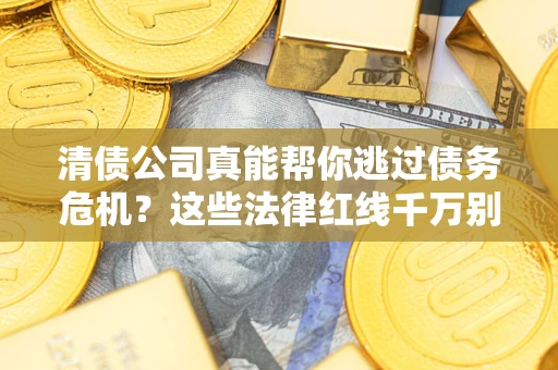 北京清债公司真能帮你逃过债务危机？这些法律红线千万别踩