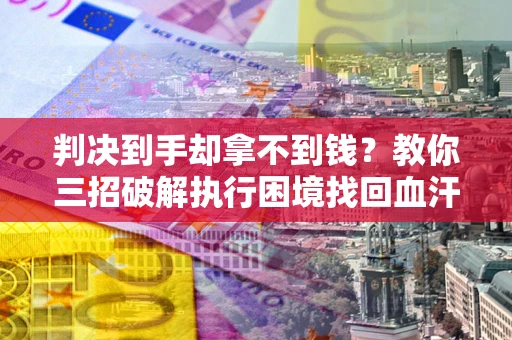 北京判决到手却拿不到钱？教你三招破解执行困境找回血汗钱