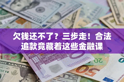 北京欠钱还不了？三步走！合法追款竟藏着这些金融课