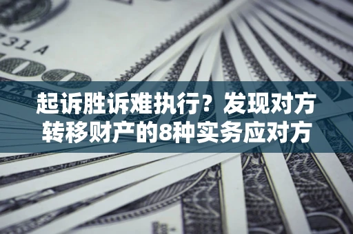 北京起诉胜诉难执行？发现对方转移财产的8种实务应对方案