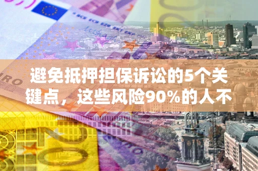 北京避免抵押担保诉讼的5个关键点，这些风险90%的人不知道！