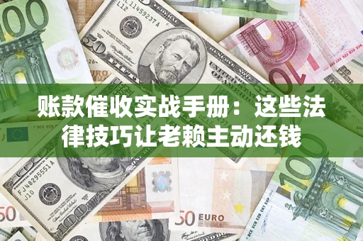 北京账款催收实战手册：这些法律技巧让老赖主动还钱