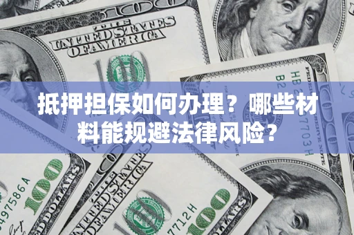 北京抵押担保如何办理？哪些材料能规避法律风险？