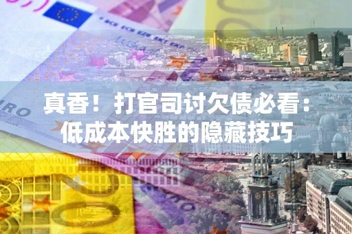 北京真香！打官司讨欠债必看：低成本快胜的隐藏技巧