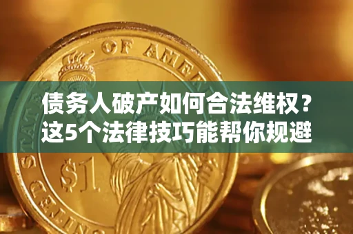 北京债务人破产如何合法维权？这5个法律技巧能帮你规避风险