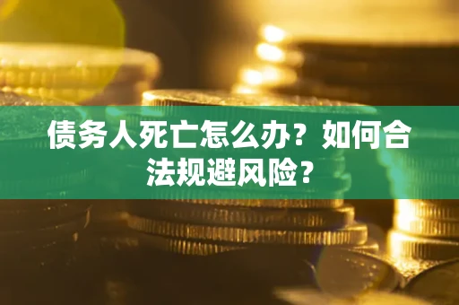 北京债务人死亡怎么办？如何合法规避风险？