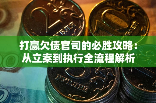北京打赢欠债官司的必胜攻略：从立案到执行全流程解析