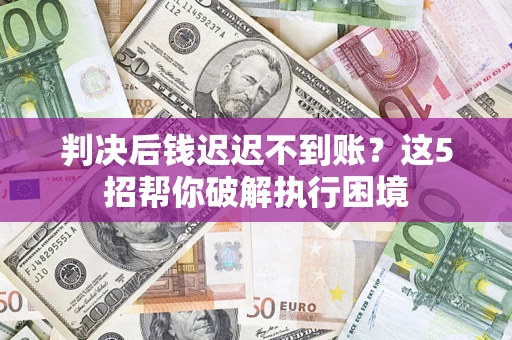 北京判决后钱迟迟不到账？这5招帮你破解执行困境